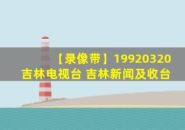 【录像带】19920320 吉林电视台 吉林新闻及收台